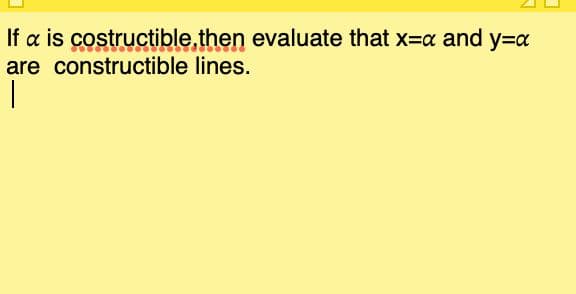 If a is costructible,then evaluate that x=x and y=x
are constructible lines.
|