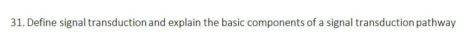 31. Define signal transduction and explain the basic components of a signal transduction pathway
