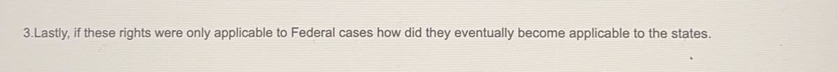 3.Lastly, if these rights were only applicable to Federal cases how did they eventually become applicable to the states.