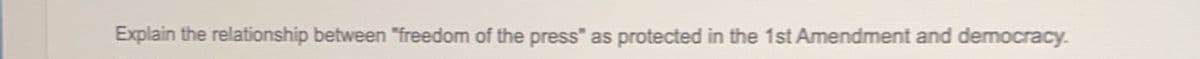 Explain the relationship between "freedom of the press" as protected in the 1st Amendment and democracy.
