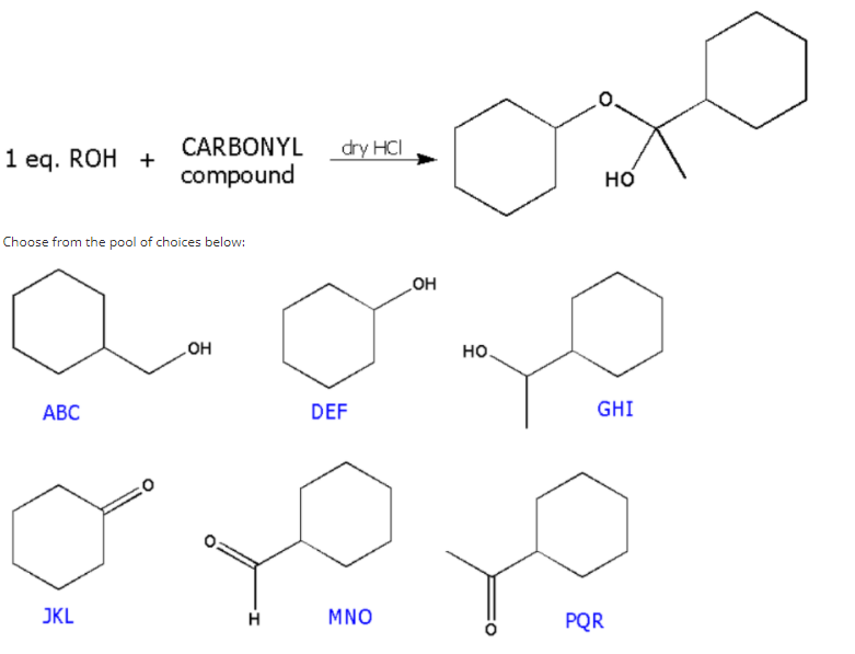 CARBONYL
dry HCI
1 eq. ROH +
compound
но
Choose from the pool of choices below:
HO
но.
но
АВС
DEF
GHI
JKL
MNO
PQR
