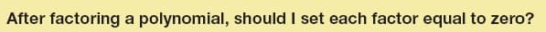 After factoring a polynomial, should I set each factor equal to zero?
