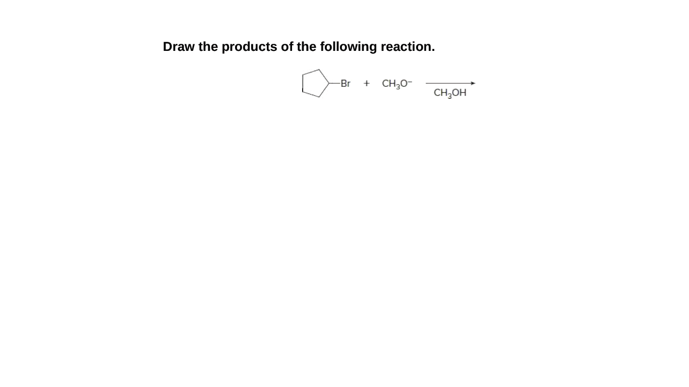 Draw the products of the following reaction.
-Br
+
CH30-
CH;OH
