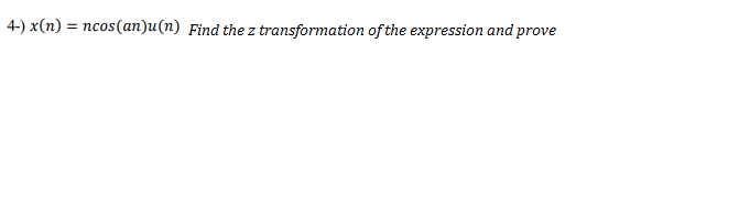 4-) x(n) = ncos(an)u(n) Find the z transformation of the expression and prove
