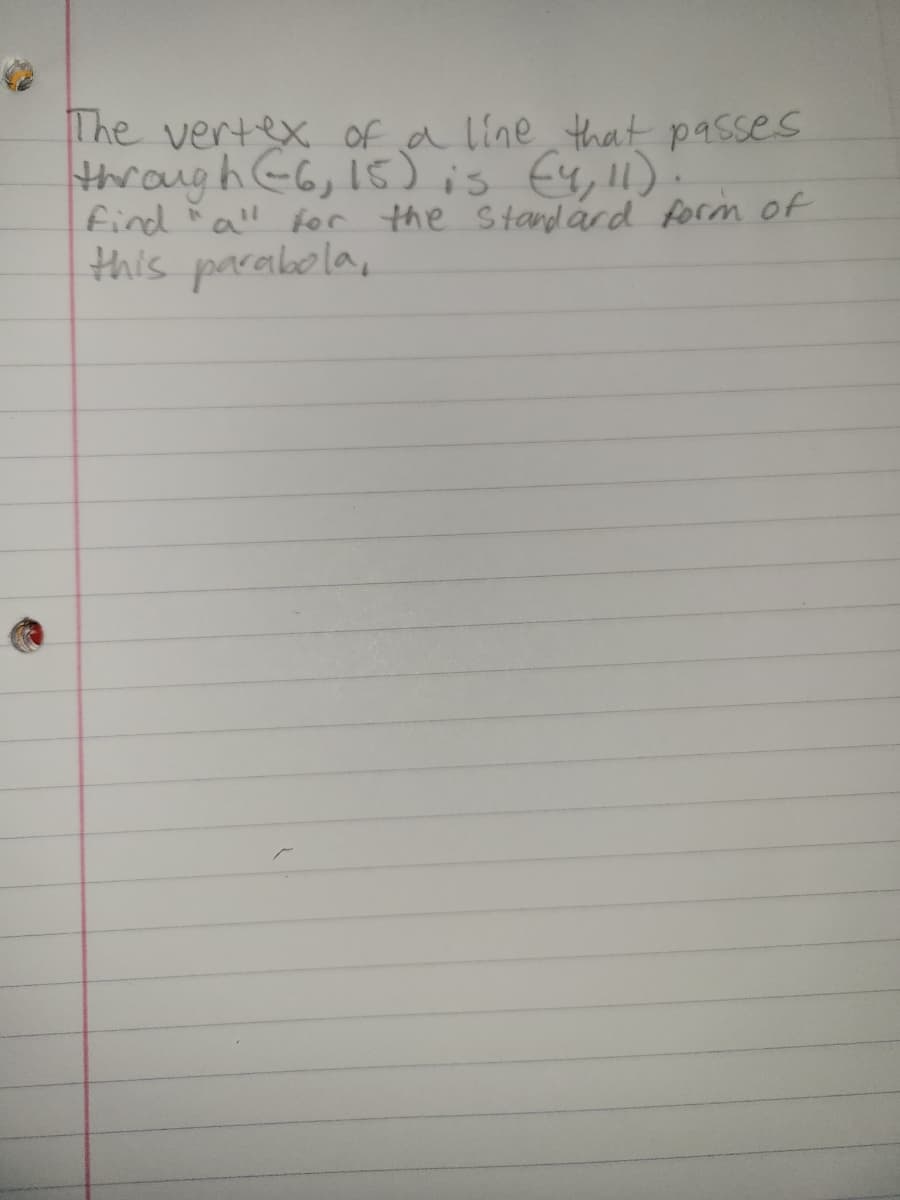 The vertex of a line that passes
through (6, 15) is (4,11).
h
find all for the standard form of
this parabola,