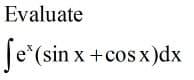 Evaluate
Je*(sin x +cos x)dx
