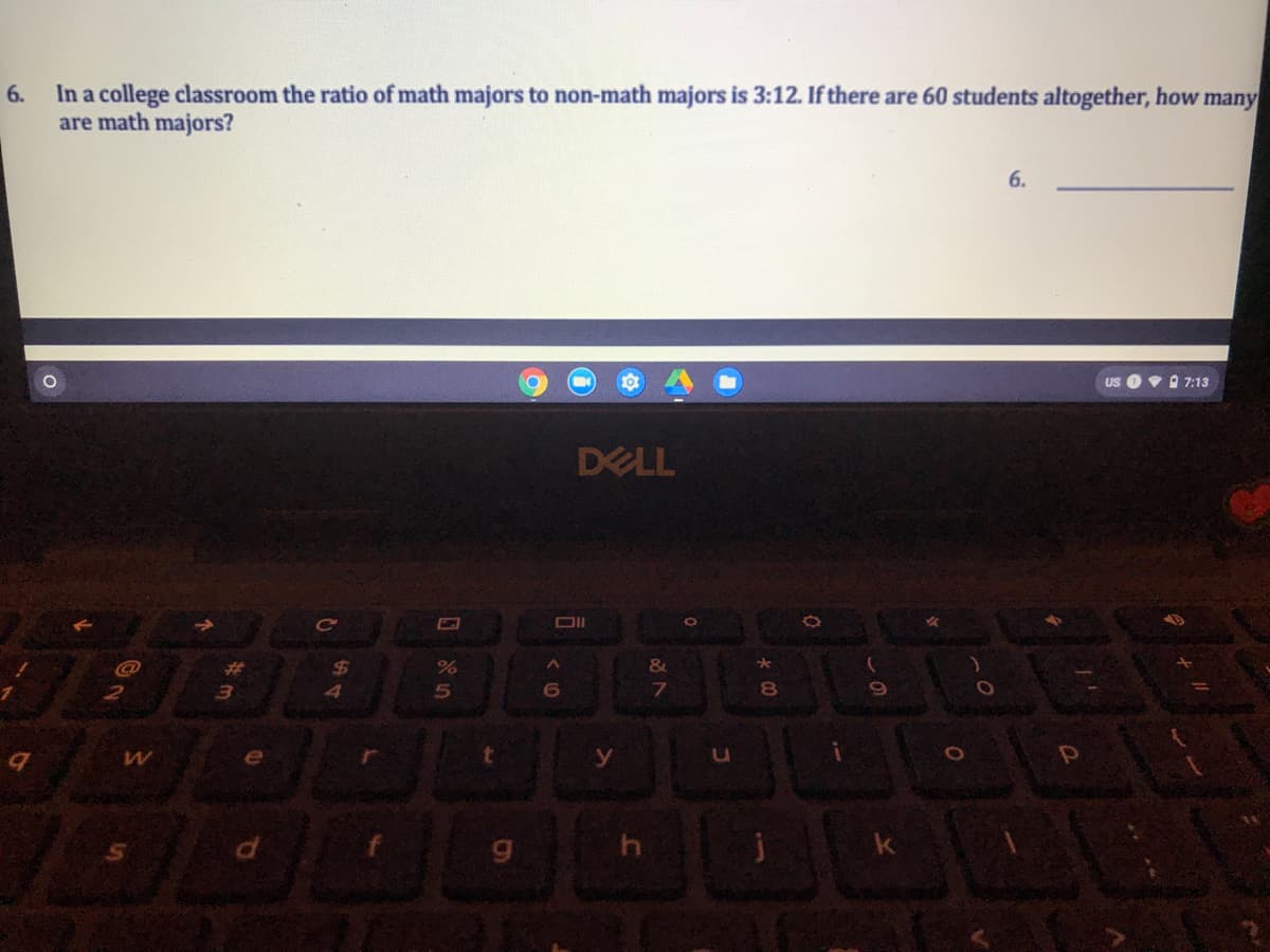 6. In a college classroom the ratio of math majors to non-math majors is 3:12. If there are 60 students altogether, how many
are math majors?
6.
US
A 7:13
DELL
Ce
%23
%24
8
e
t
y
ki
