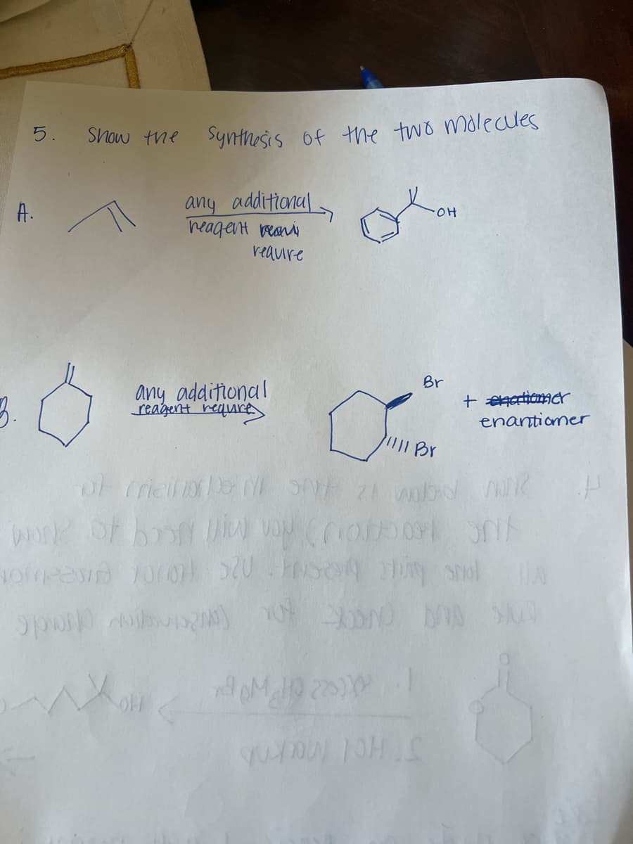 5.
A.
3.
Show the
Synthesis of the two molecules
any additional
reagent reas
require
any additional
reagent require
SOFF
O
MH 22
OH
Br
11111 Br
of meine Mod MONR
SPIA
work of boo win VON COO
Homeen 10001 520 Fas sung smol
XXON
YOU THIS
+ enationer
enantiomer
SA