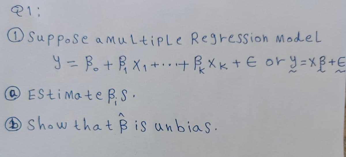 O Suppose amultiple Regression Model
9 = B. + R, X1 +. . +RXk+ E ory=xB+E
@EStiMate BS .
O show that Bis unbiaS.
