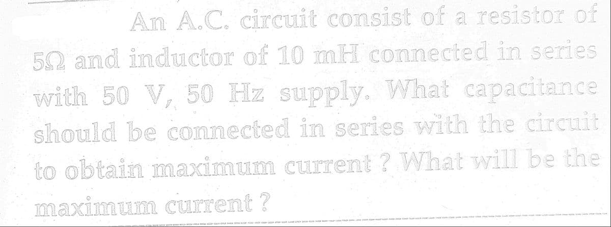 An A.C. circuit consist of a resistor of
50 and inductor of 10 mH connected in series
with 50 V, 50 Hz supply. What capacitance
should be connected in series with the circuit
to obtain maximum current? What will be the
maximum current ?