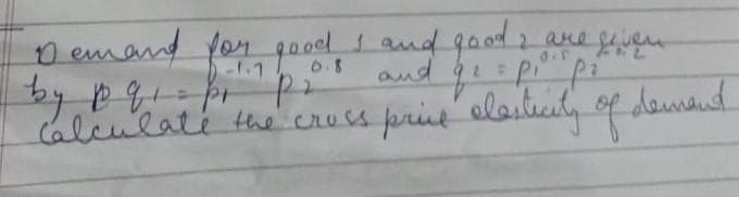 Demand for
r
by p q₁= pi pi
or goods and good I are given
q² = P₁ P²
Calculate the cross price elasticity of dement