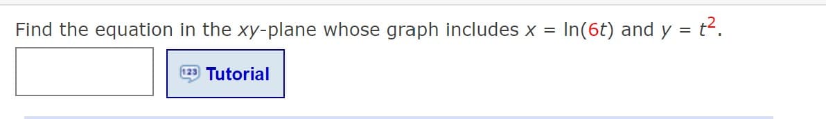 Find the equation in the xy-plane whose graph includes x = In(6t) and y = t2.
Tutorial
