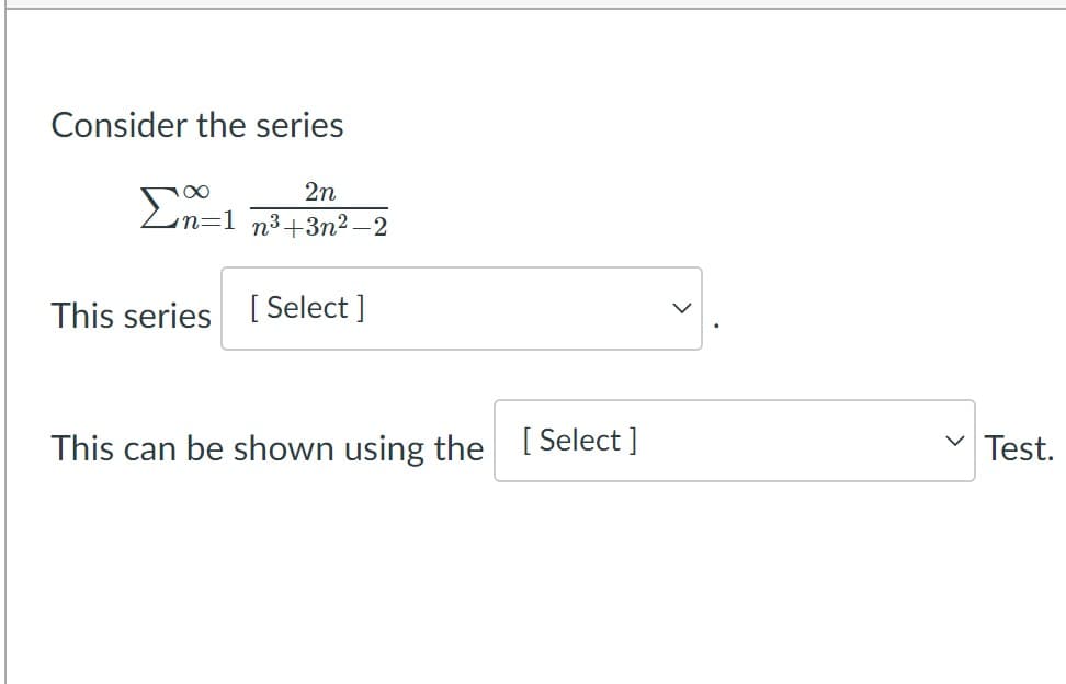 Consider the series
2n
En=1 n³+3n² –2
This series [ Select ]
This can be shown using the [Select ]
Test.
