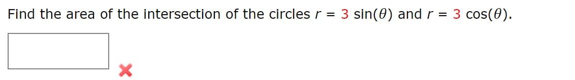 Find the area of the intersection of the circles r = 3 sin(0) and r = 3 cos(0).
