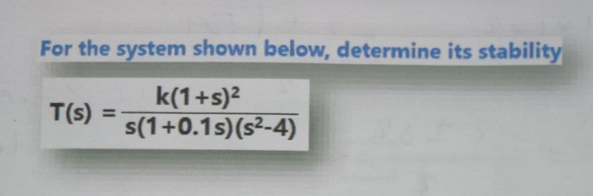 For the system shown below, determine its stability
k(1+s)²
s(1+0.1s)(s²-4)
T(s)
%3D
