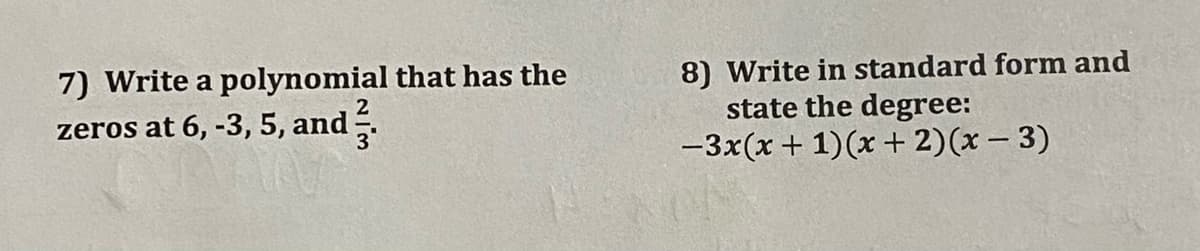 7) Write a polynomial that has the
8) Write in standard form and
state the degree:
-3x(x + 1)(x + 2)(x – 3)
zeros at 6, -3, 5, and
