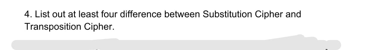 4. List out at least four difference between Substitution Cipher and
Transposition Cipher.
