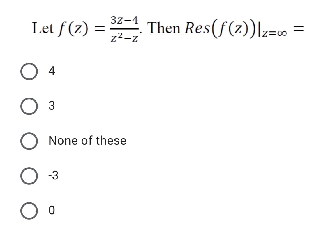 3z-4
Let f (z) =
Then Res(f(z))|z=c0
ニ
Z=0
z2-z
4
3
None of these
-3
