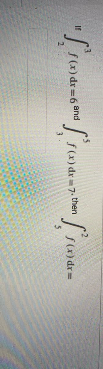 5
"Sf(x) dx = 6 and [F(x) dx = 7. than [fund-
fro
7,
f(x) dx =
3
5