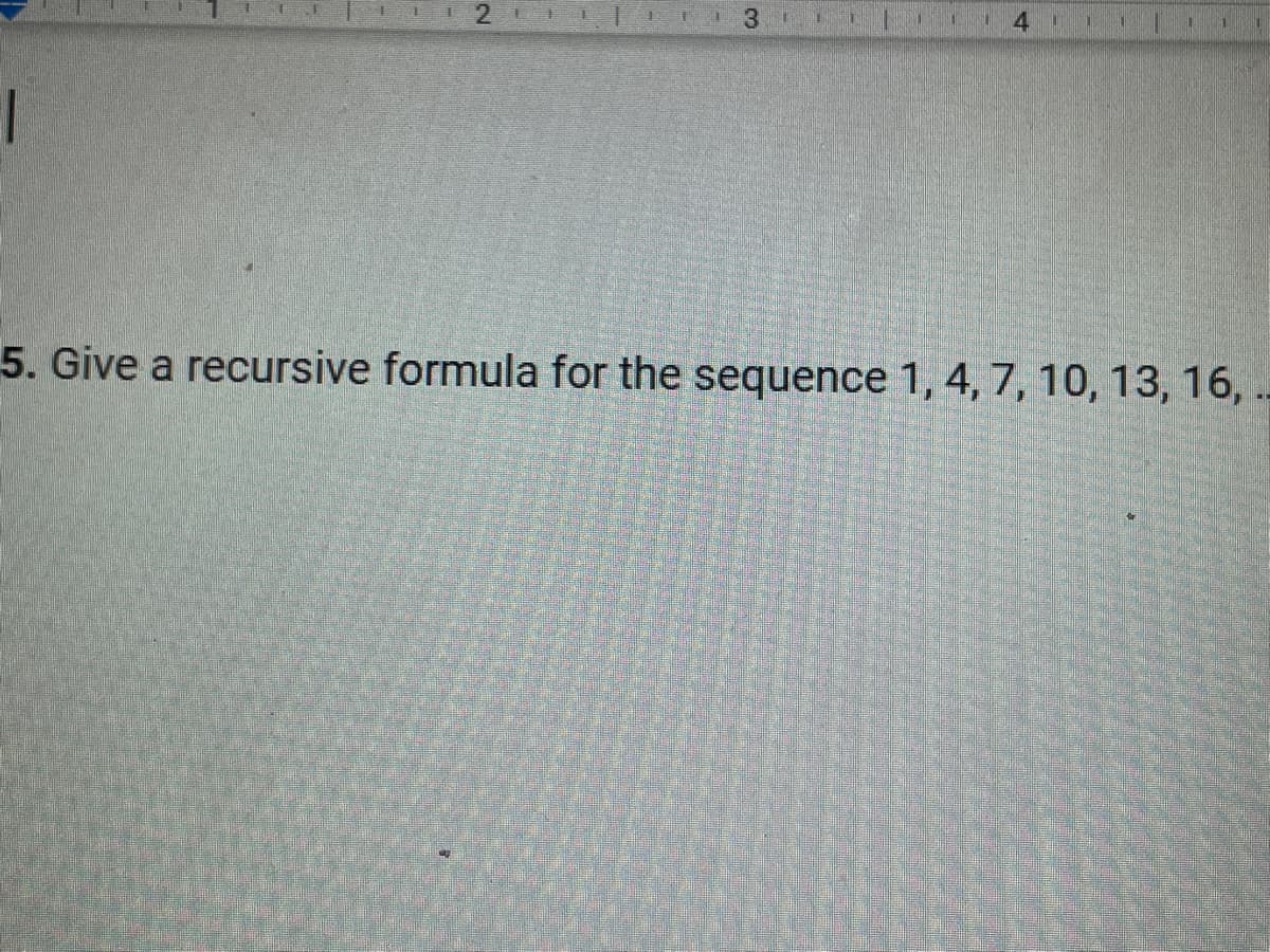 1
11
2
3
N 4
1
5. Give a recursive formula for the sequence 1, 4, 7, 10, 13, 16, .