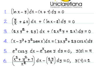 Uniclaretiana
Fundoción Universitaria Claretiona
1 (In x - 4)dx - (x + 1) dy = 0
2. + 6x) dx + ( Inx-2) dy = 0
3. (2xy² + 24) dx + (2x²y + 2x)dy = 0
4. (x-y3+ y2sen x)dx = ( 3xy²+ 2y cosx)dy
5. excosy dx - esen y dy = 0, y(0) = TI
2
6.
* dx- () dy =0, Y(1)=2
