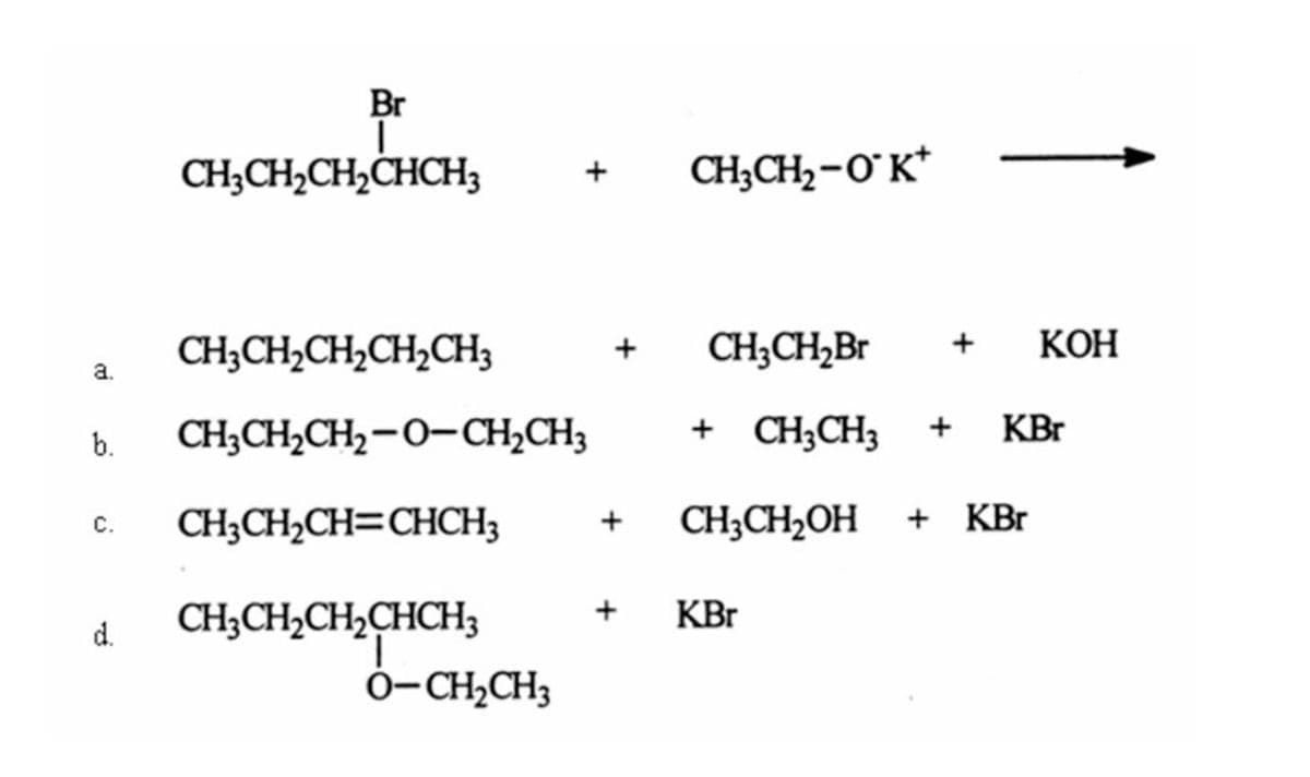 Br
CH;CH,CH,CHCH3
CH;CH2-O°K*
CH;CH,Br
КОН
+
CH;CH,CH,CH2CH3
a.
+ CH;CH3
KBr
+
b.
CH;CH,CH2-0-CH2CH3
CH;CH2CH=CHCH3
CH;CH2OH
KBr
С.
+
KBr
CH;CH2CH,CHCH3
Ó-CH,CH3
d.
