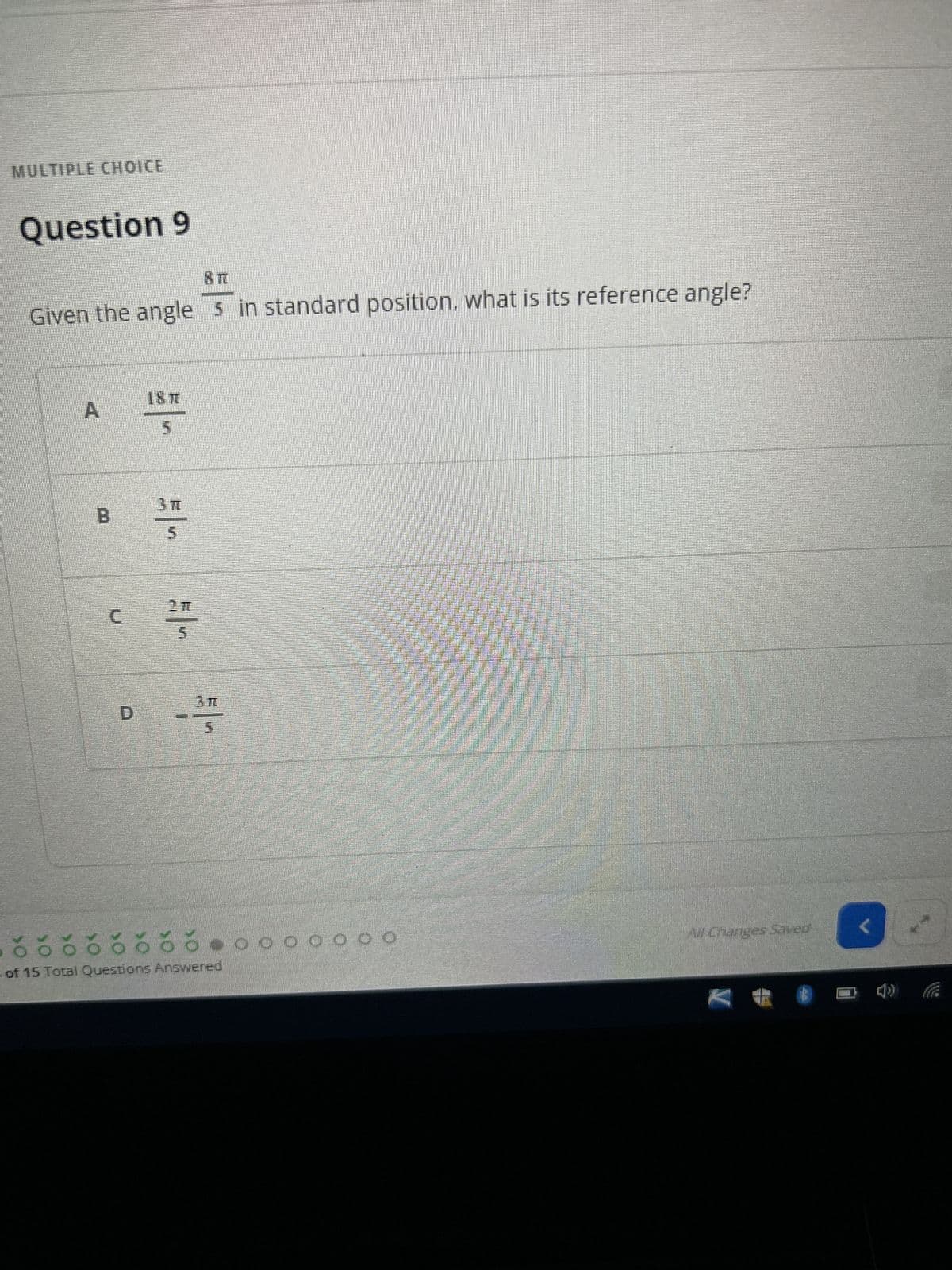 MULTIPLE CHOICE
Question 9
Given the angle 5 in standard position, what is its reference angle?
A
B
C
D
18T
54
51-
-355
ó ó ó ó ó ó ó ó ● ● ● ⁰ 0 0 0 0
of 15 Total Questions Answered
All Changes Saved
V
40