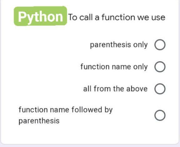 Python To call a function we use
parenthesis only
function name only O
all from the above O
function name followed by
O
parenthesis