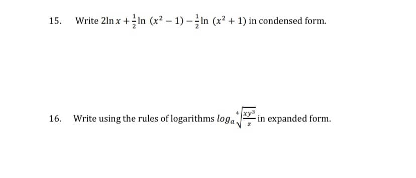 15.
Write 2ln x +In (x2 – 1) –In (x? + 1) in condensed form.
Write using the rules of logarithms loga in expanded form.
