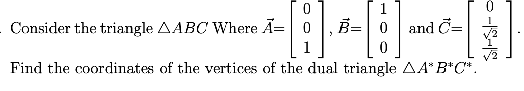 Consider the triangle AABC Where A= 0
B=
and C=
Find the coordinates of the vertices of the dual triangle AA* B*C*.
