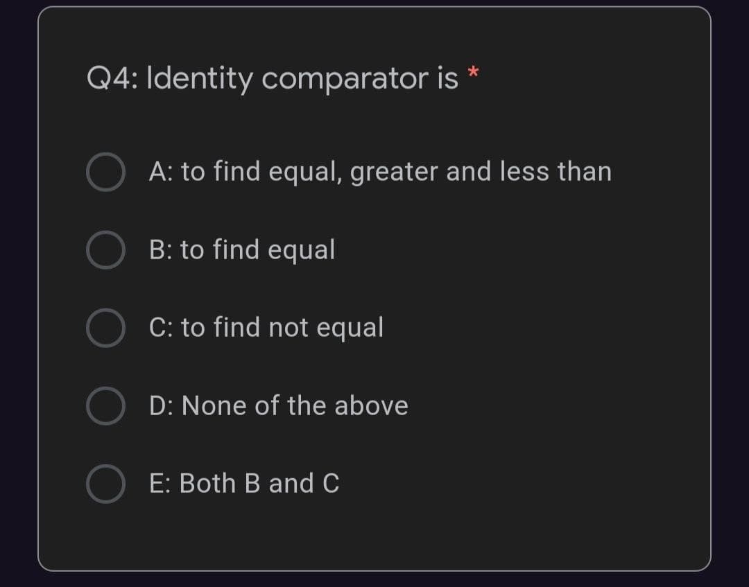 Q4: Identity comparator is *
A: to find equal, greater and less than
B: to find equal
C: to find not equal
D: None of the above
E: Both B and C