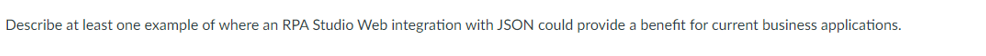 Describe at least one example of where an RPA Studio Web integration with JSON could provide a benefit for current business applications.