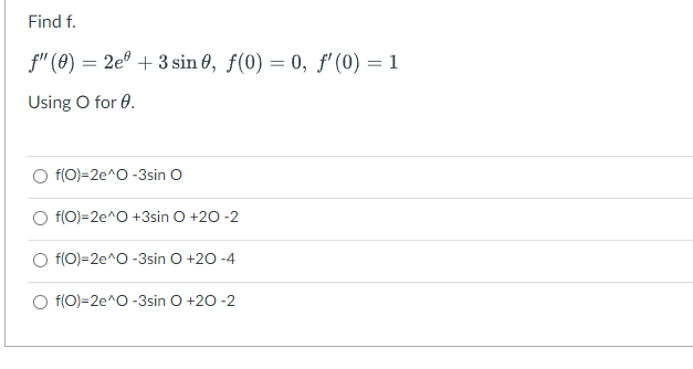 Find f.
f" (0) = 2e° + 3 sin 0, f(0) = 0, f' (0) = 1
Using O for 0.
O f(0)=2e^O -3sin O
O f(0)=2e^O +3sin O +20 -2
O f(0)=2e^O -3sin O +20 -4
f(0)=2e^O -3sin O +20 -2
