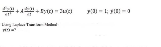 d²y(t)
+ A
dt?
dy(t)
+ By(t) = 3u(t)
y(0) = 1; ÿ(0) = 0
dt
Using Laplace Transform Method
y(t) =?
