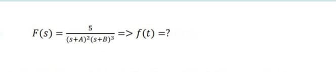 5
F(s):
=> f(t) =?
%3D
(s+A)²(s+B)³
