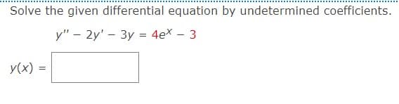 Solve the given differential equation by undetermined coefficients.
y" - 2y' 3y = 4ex - 3
y(x) =
=
-