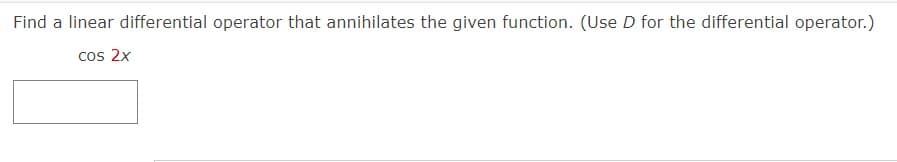 Find a linear differential operator that annihilates the given function. (Use D for the differential operator.)
cos 2x