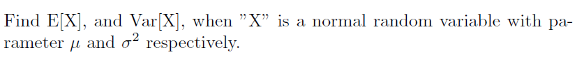 Find E[X], and Var[X], when "X" is a normal random variable with pa-
rameter u and o² respectively.
