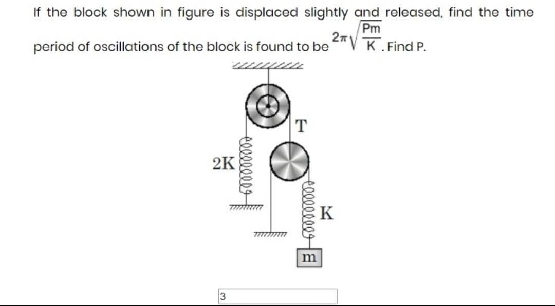 If the block shown in figure is displaced slightly and released, find the time
Pm
2 K. Find P.
period of oscillations of the block is found to be
T
2K
K
77mm
