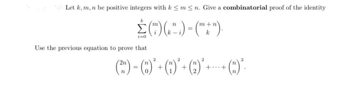 Let k, m, n be positive integers with k <m < n. Give a combinatorial proof of the identity
Σ
(")(."
(":")
m+n
k:
k
i=0
Use the previous equation to prove that
(*) - () - ()' - ()*--- C).
2n
%3D
