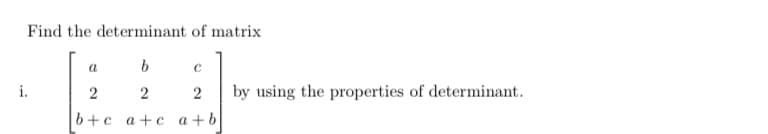 Find the determinant of matrix
a
i.
2
by using the properties of determinant.
b+c a+c a+b
