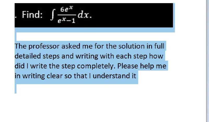 dx.
6e*
Find:
ex-1
The professor asked me for the solution in full
detailed steps and writing with each step how
did I write the step completely. Please help me
in writing clear so that I understand it
