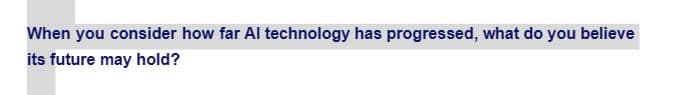 When you consider how far Al technology has progressed, what do you believe
its future may hold?