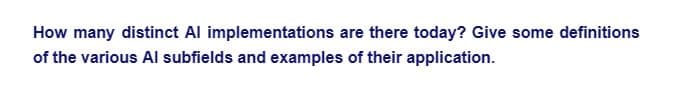 How many distinct Al implementations are there today? Give some definitions
of the various Al subfields and examples of their application.