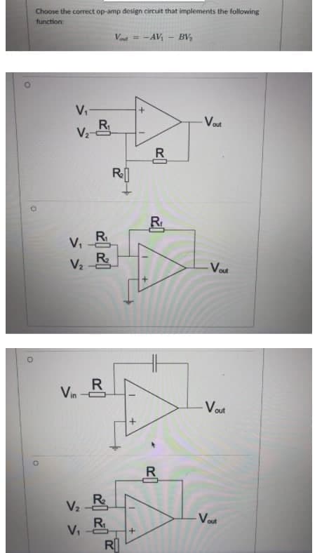 Choose the correct op-amp design circuit that implements the following
function:
Vaut = -AV
BV,
V
R
Va
Vout
R
V,
R
V2
Vout
Vin -
Vout
R
V2
Vout
R
V,
RI
R
R
