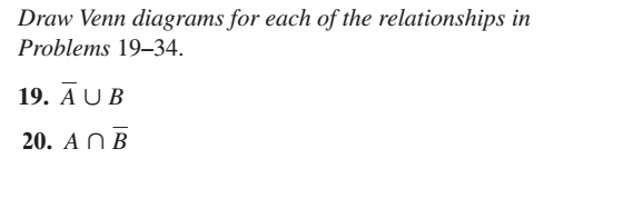 Draw Venn diagrams for each of the relationships in
Problems 19–34.
19. A U B
20. A N В
