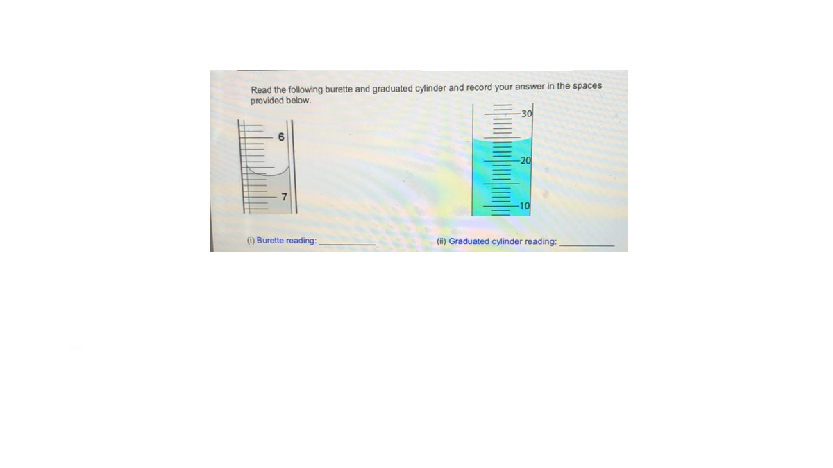 Read the following burette and graduated cylinder and record your answer in the spaces
provided below.
30
-20
(i) Burette reading:
(ii) Graduated cylinder reading:
