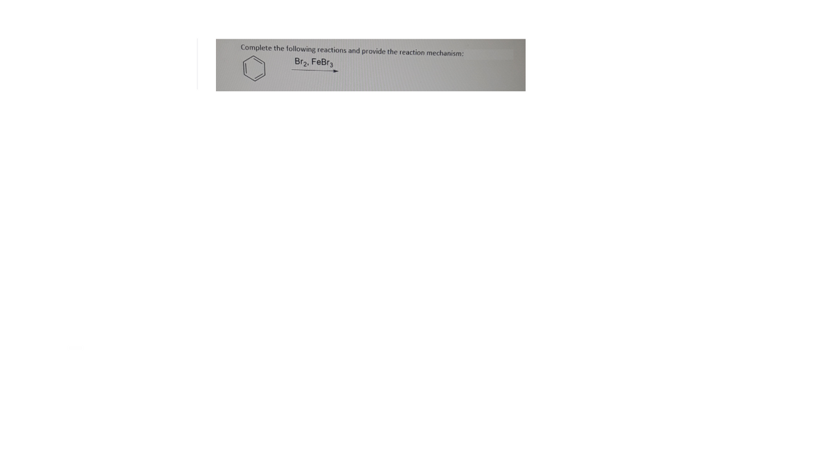 Complete the following reactions and provide the reaction mechanism:
Br2, FeBr3
