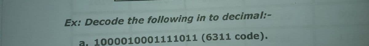 Ex: Decode the following in to decimal:-
a, 1000010001111011 (6311 code).
