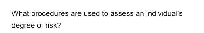 What procedures are used to assess an individual's
degree of risk?